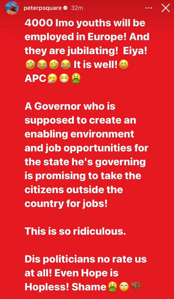''This is so ridiculous. These politicians no rate us at all'' - Peter Okoye reacts to video of Gov Hope Uzodinma announcing he would secure jobs for 4000 Imo youths in Europe and Canada 4 ''This is so ridiculous. These politicians no rate us at all'' - Peter Okoye reacts to video of Gov Hope Uzodinma announcing he would secure jobs for 4000 Imo youths in Europe and Canada 4