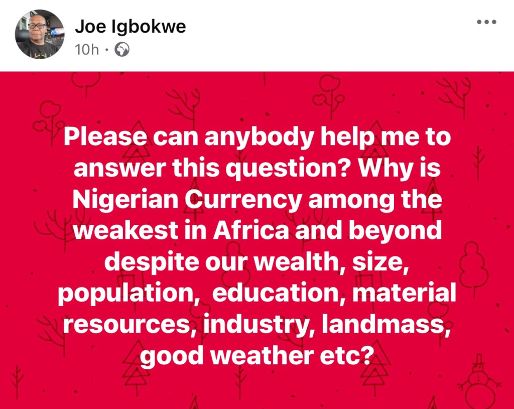 Can anybody explain why the Nigerian currency is the weakest in Africa and beyond despite our wealth? - Joe Igbokwe asks 4